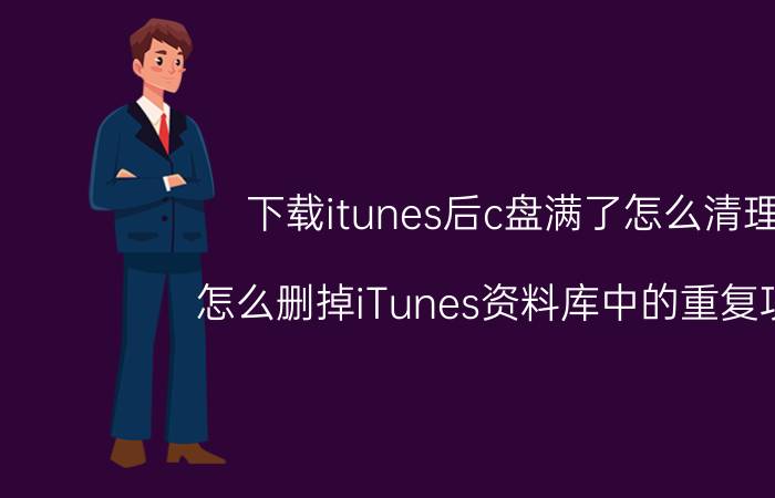 下载itunes后c盘满了怎么清理 怎么删掉iTunes资料库中的重复项目？